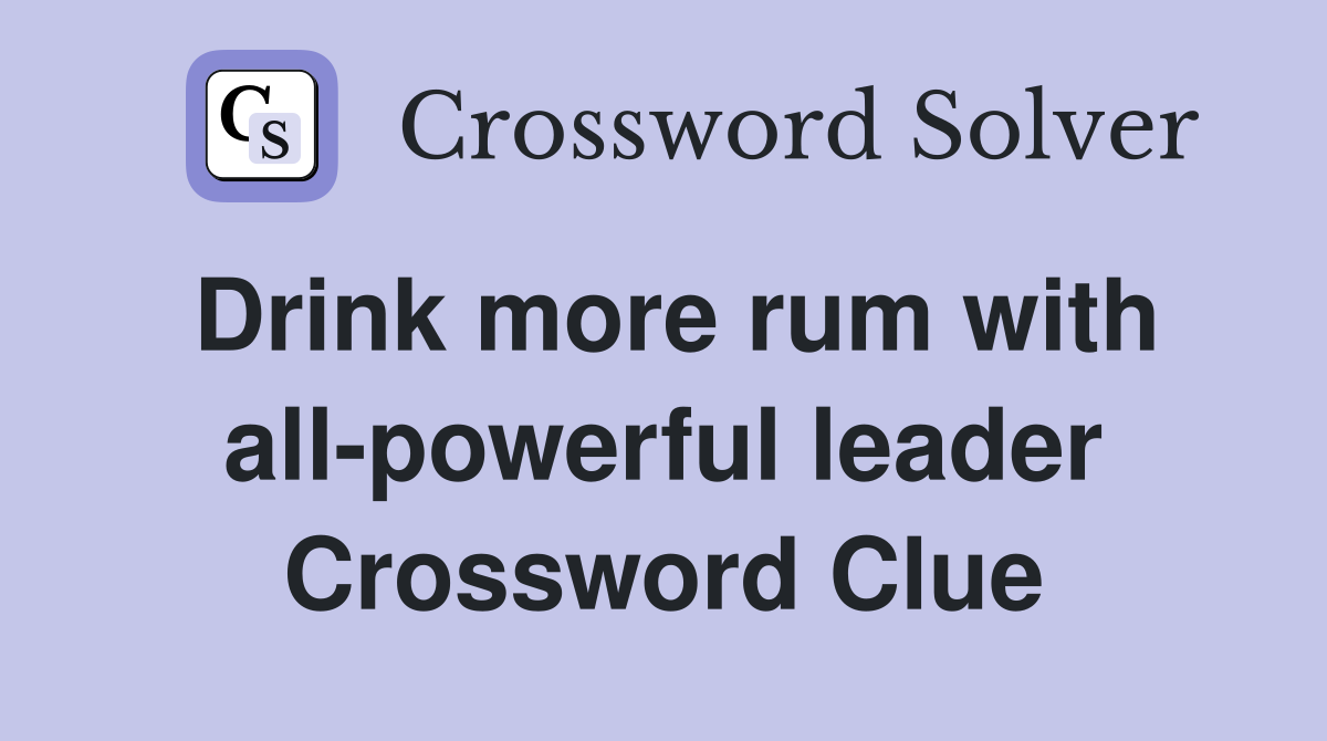 Drink more rum with all-powerful leader Crossword Clue