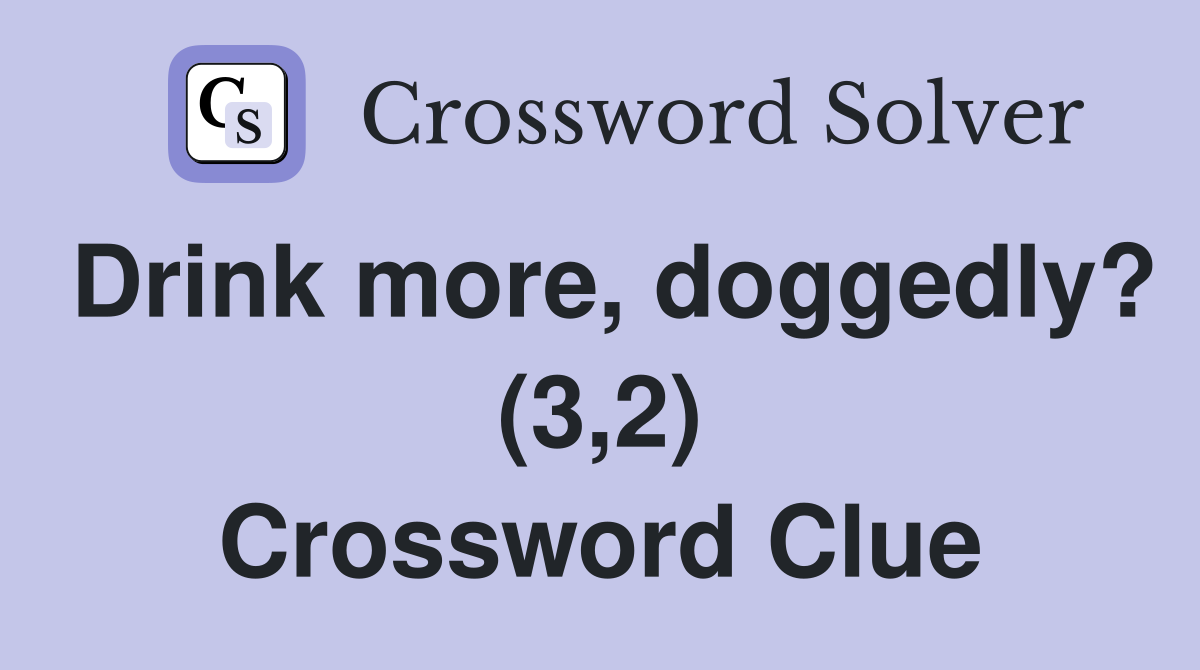 Drink more, doggedly? (3,2) Crossword Clue
