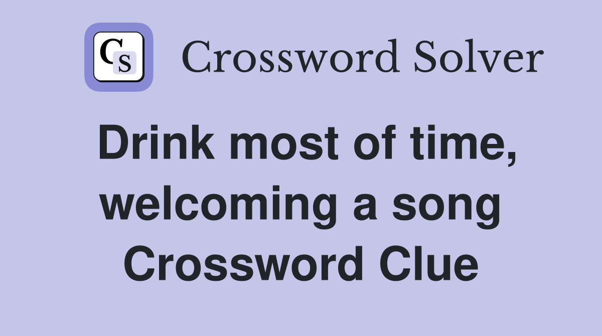 Drink most of time, welcoming a song Crossword Clue