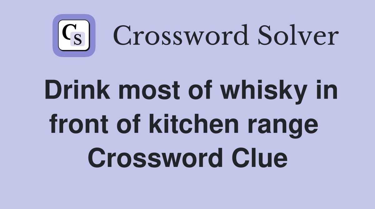 Drink most of whisky in front of kitchen range  Crossword Clue