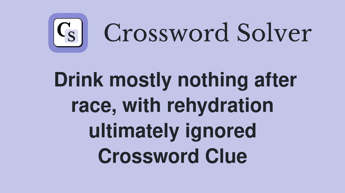 Drink mostly nothing after race, with rehydration ultimately ignored Crossword Clue