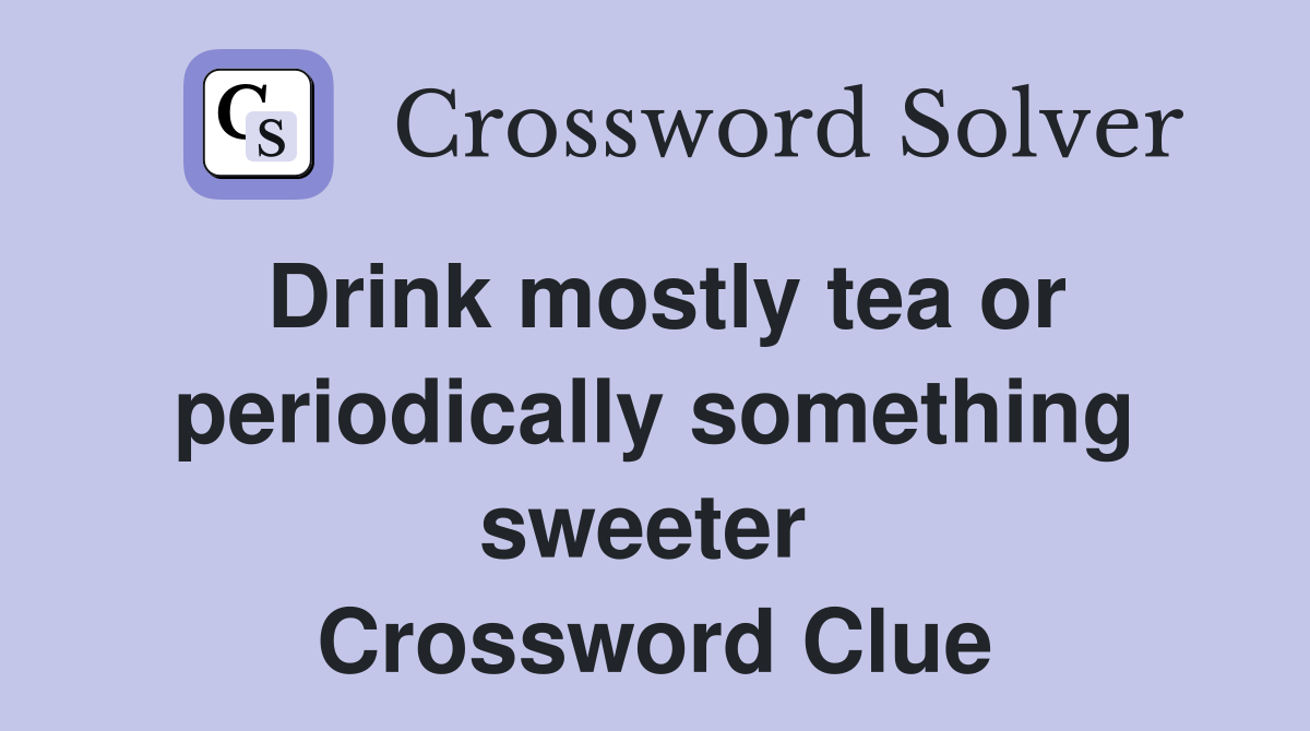 Drink mostly tea or periodically something sweeter  Crossword Clue