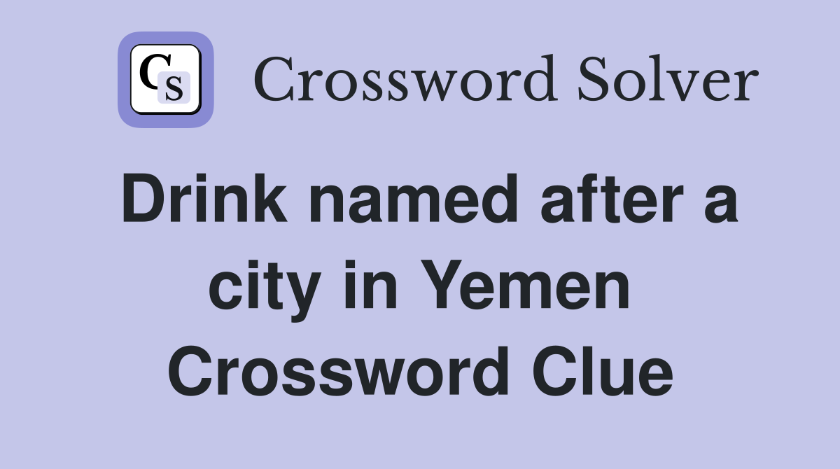 Drink named after a city in Yemen Crossword Clue