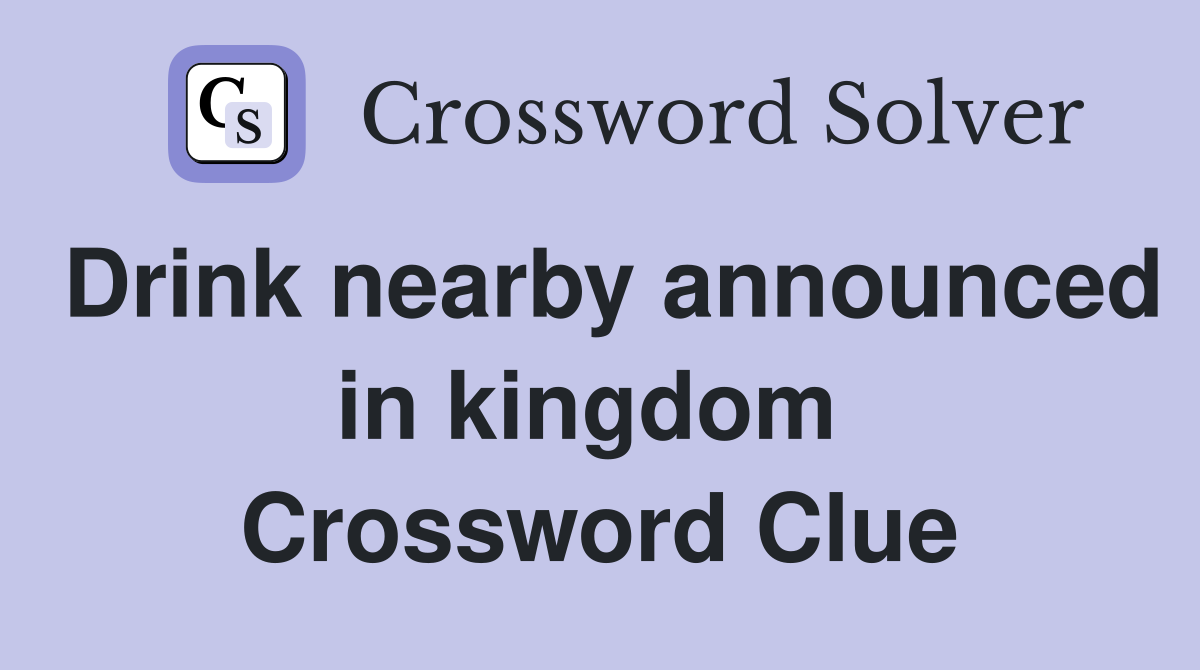 Drink nearby announced in kingdom  Crossword Clue
