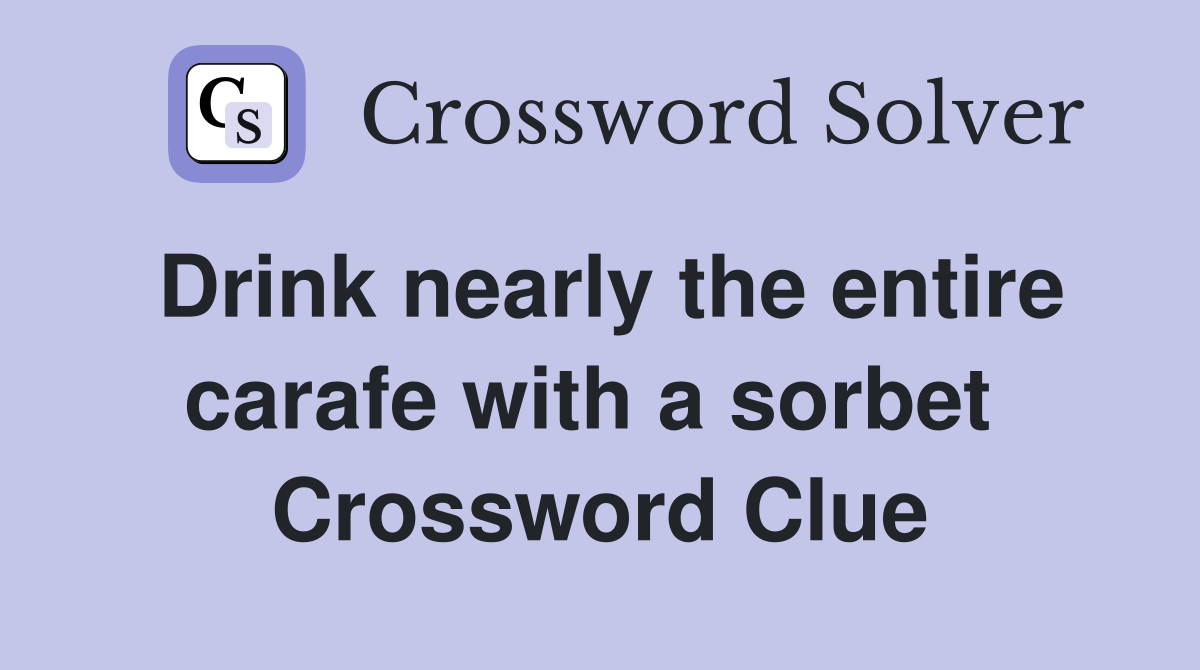 Drink nearly the entire carafe with a sorbet  Crossword Clue
