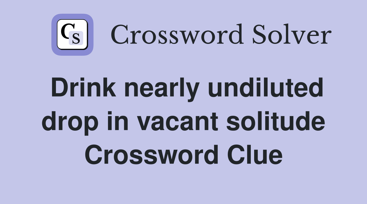 Drink nearly undiluted drop in vacant solitude Crossword Clue