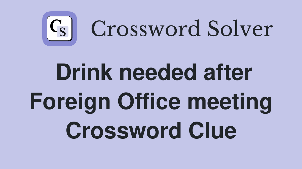 Drink needed after Foreign Office meeting Crossword Clue