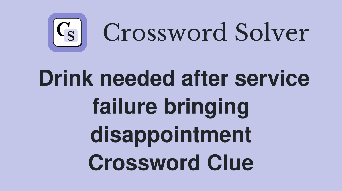 Drink needed after service failure bringing disappointment Crossword Clue