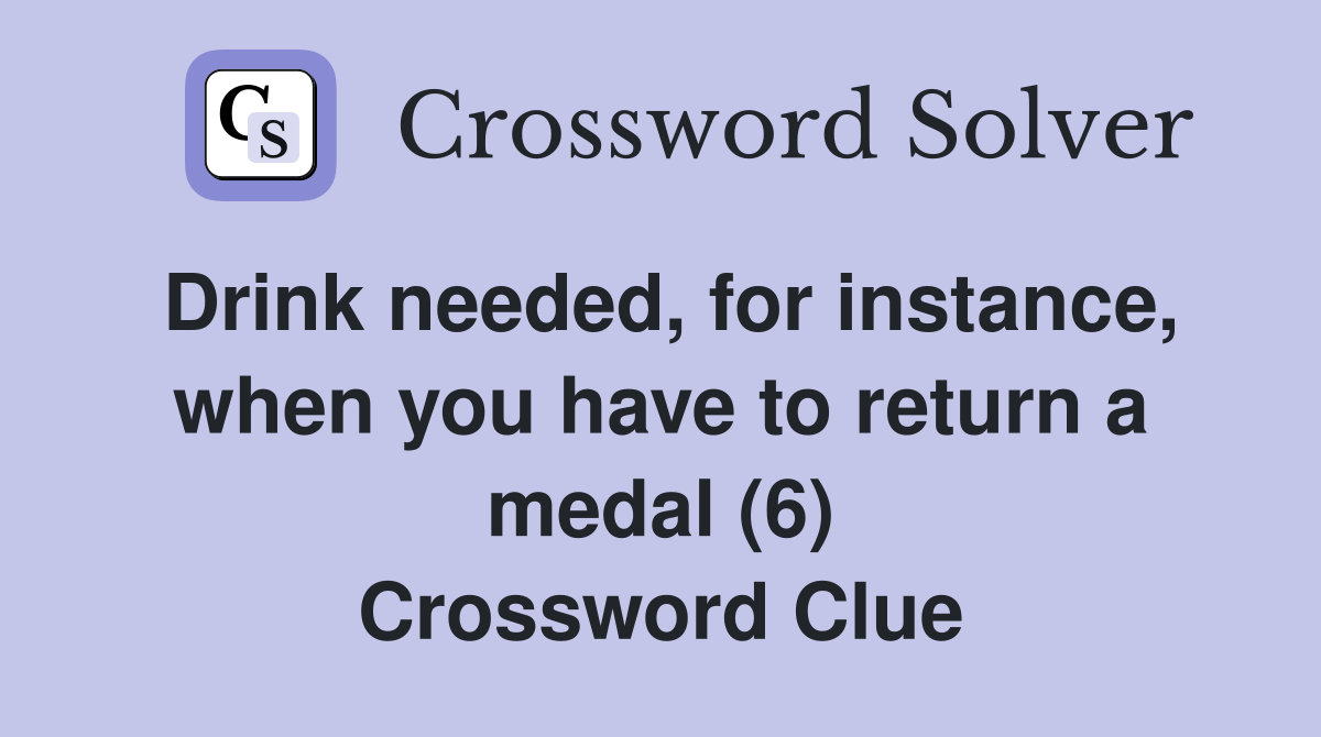 Drink needed, for instance, when you have to return a medal (6) Crossword Clue