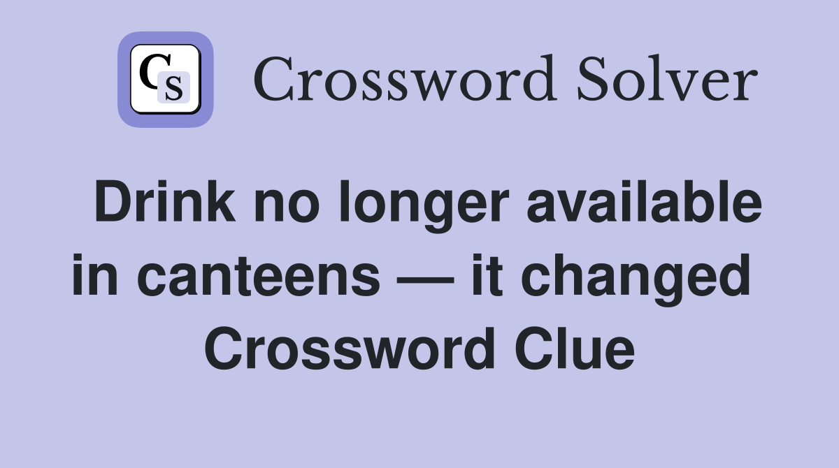 Drink no longer available in canteens — it changed  Crossword Clue