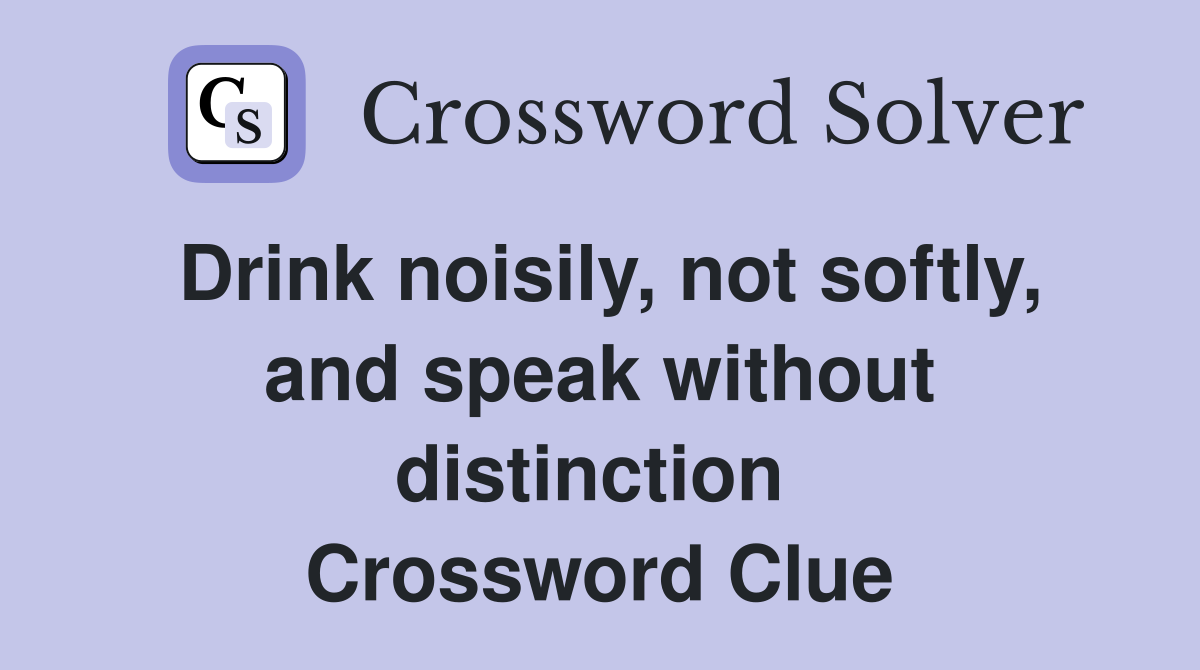Drink noisily, not softly, and speak without distinction  Crossword Clue