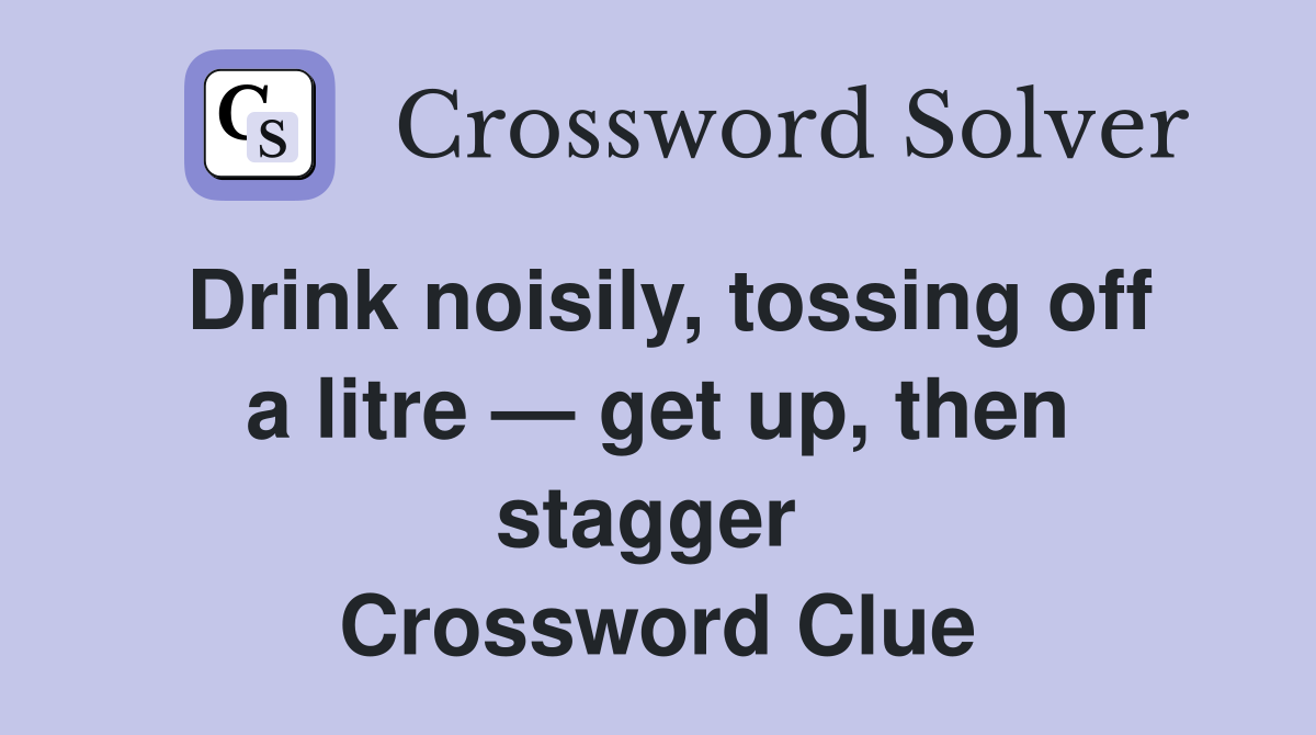 Drink noisily, tossing off a litre — get up, then stagger  Crossword Clue