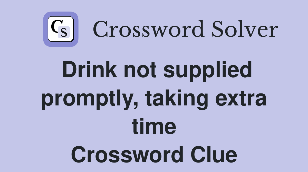 Drink not supplied promptly, taking extra time Crossword Clue