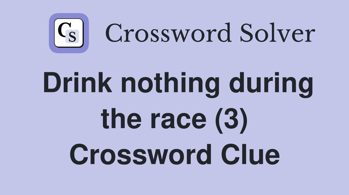 Drink nothing during the race (3) Crossword Clue