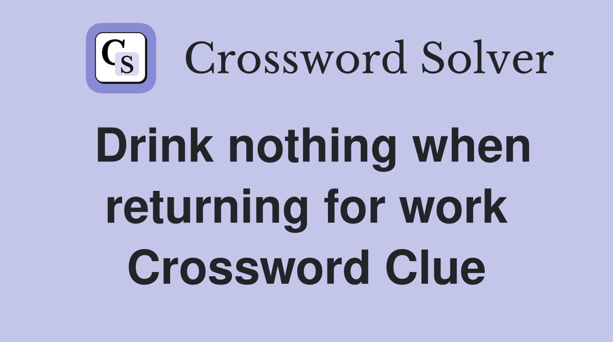 Drink nothing when returning for work Crossword Clue