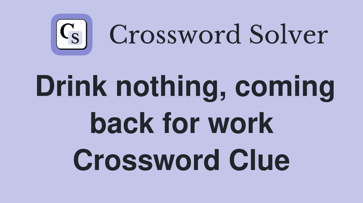 Drink nothing, coming back for work Crossword Clue