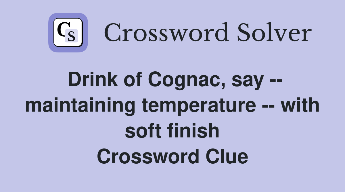Drink of Cognac, say -- maintaining temperature -- with soft finish Crossword Clue