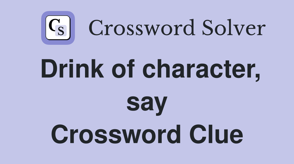 Drink of character, say Crossword Clue