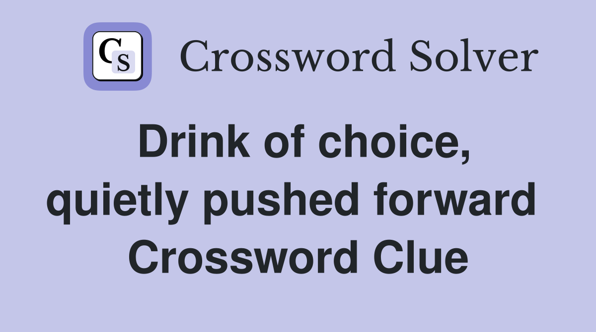 Drink of choice, quietly pushed forward  Crossword Clue