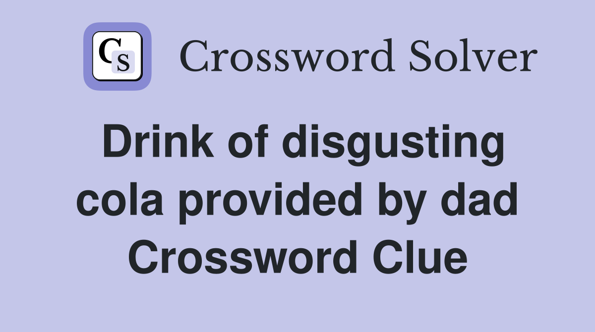 Drink of disgusting cola provided by dad Crossword Clue