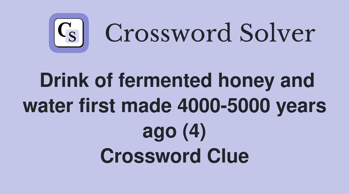 Drink of fermented honey and water first made 4000-5000 years ago (4) Crossword Clue