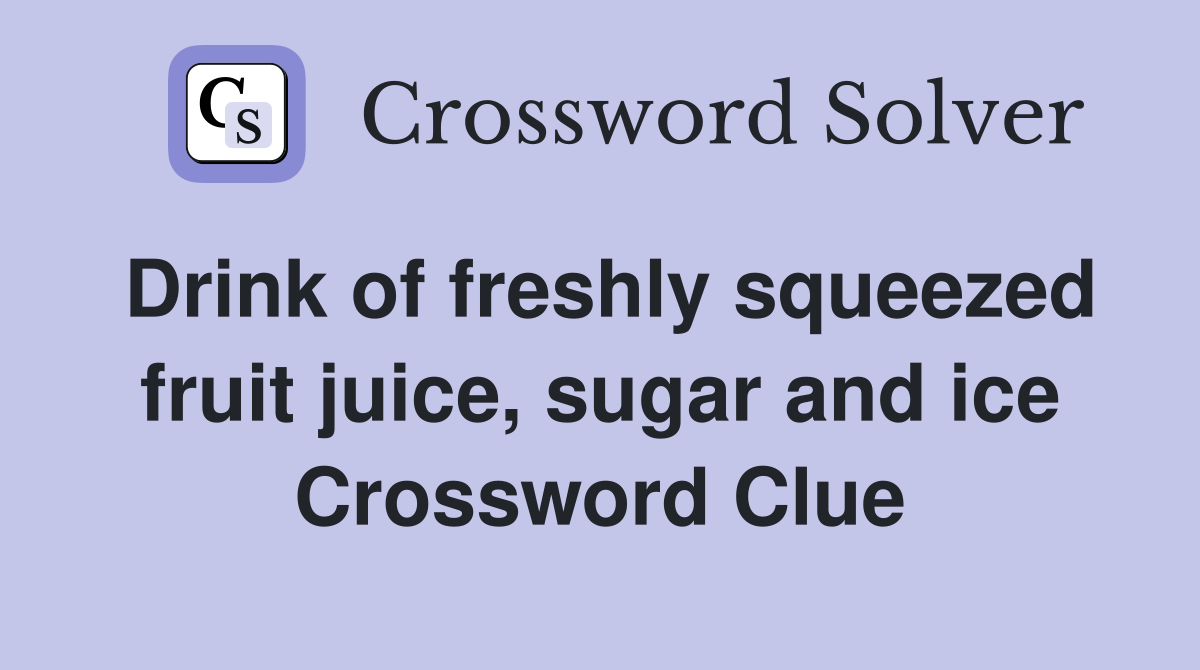 Drink of freshly squeezed fruit juice, sugar and ice Crossword Clue