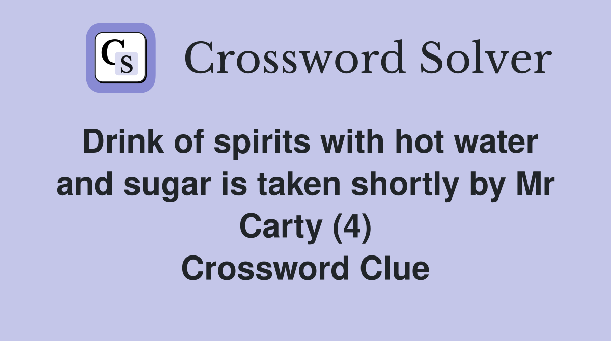 Drink of spirits with hot water and sugar is taken shortly by Mr Carty (4) Crossword Clue