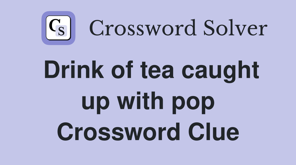 Drink of tea caught up with pop Crossword Clue