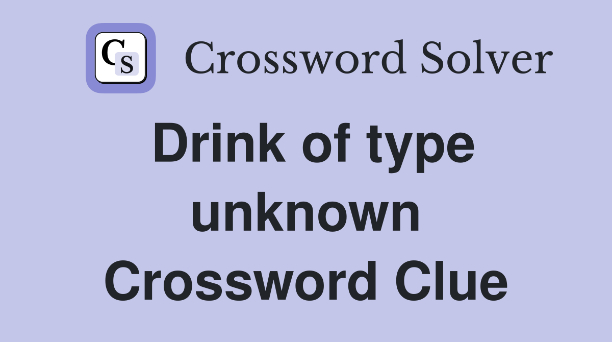 Drink of type unknown Crossword Clue