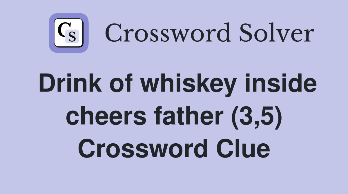 Drink of whiskey inside cheers father (3,5) Crossword Clue