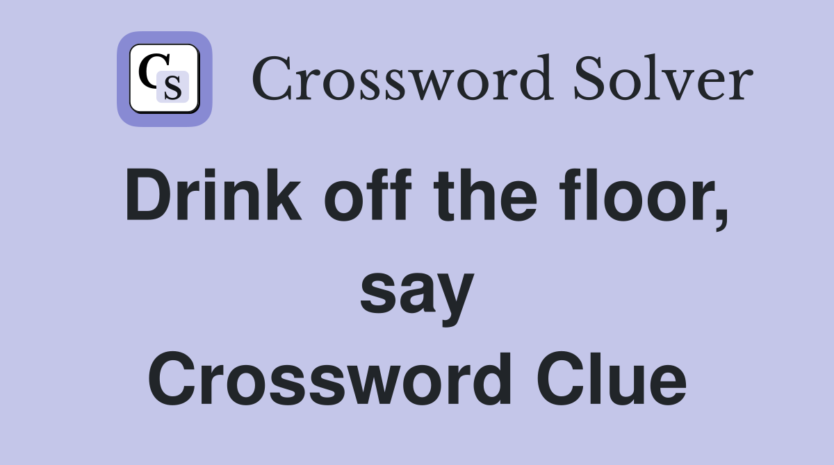 Drink off the floor, say Crossword Clue