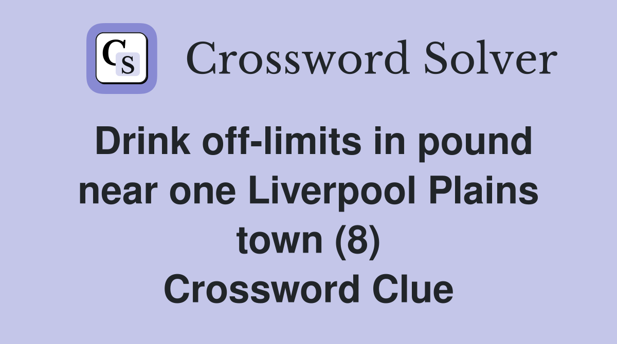 Drink off-limits in pound near one Liverpool Plains town (8) Crossword Clue