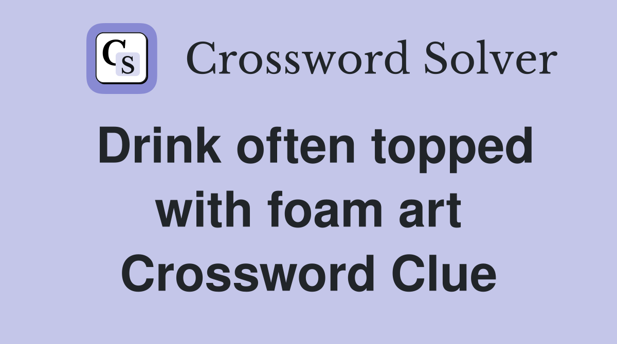 Drink often topped with foam art Crossword Clue