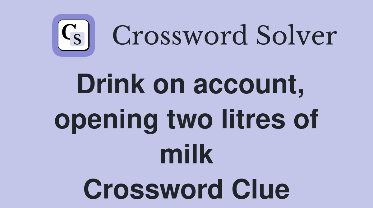 Drink on account, opening two litres of milk Crossword Clue