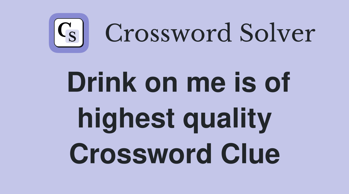 Drink on me is of highest quality Crossword Clue