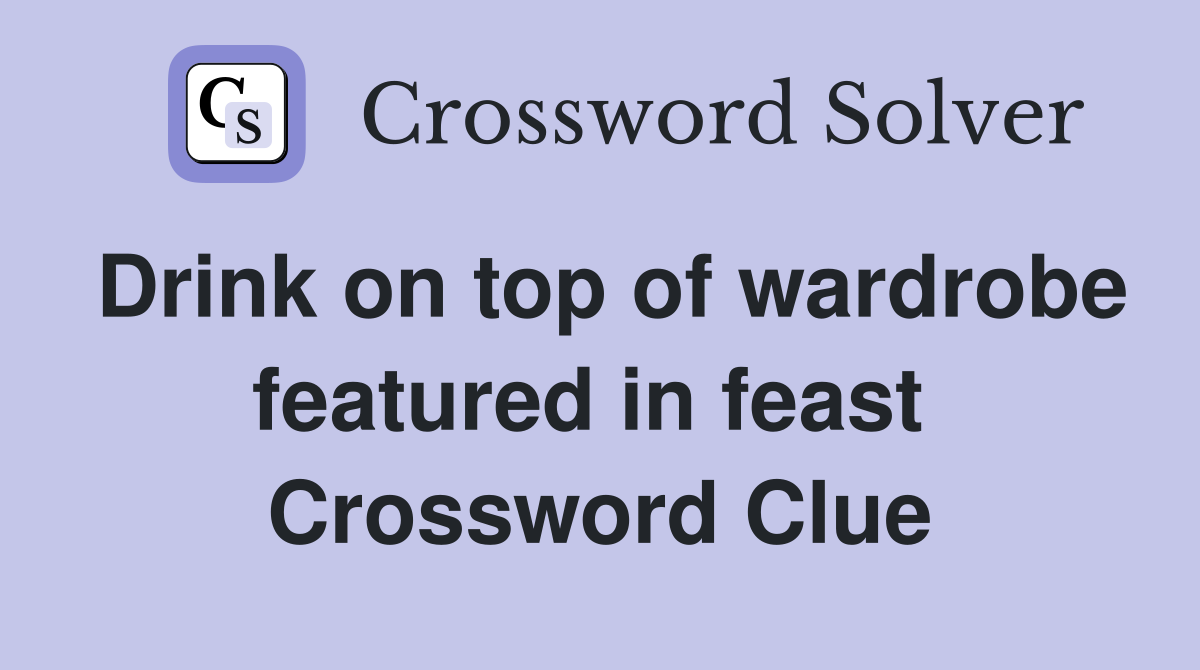 Drink on top of wardrobe featured in feast  Crossword Clue