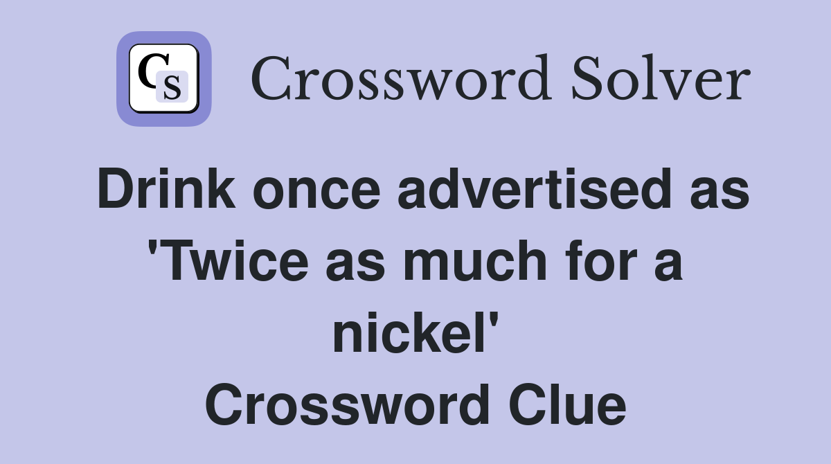 Drink once advertised as 'Twice as much for a nickel' Crossword Clue