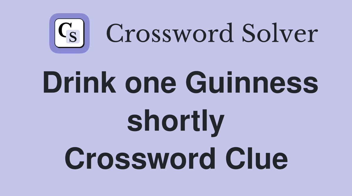 Drink one Guinness shortly Crossword Clue