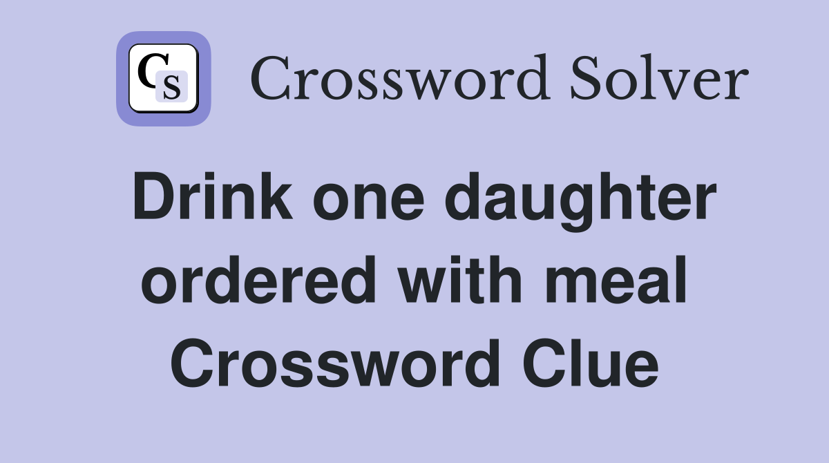 Drink one daughter ordered with meal Crossword Clue