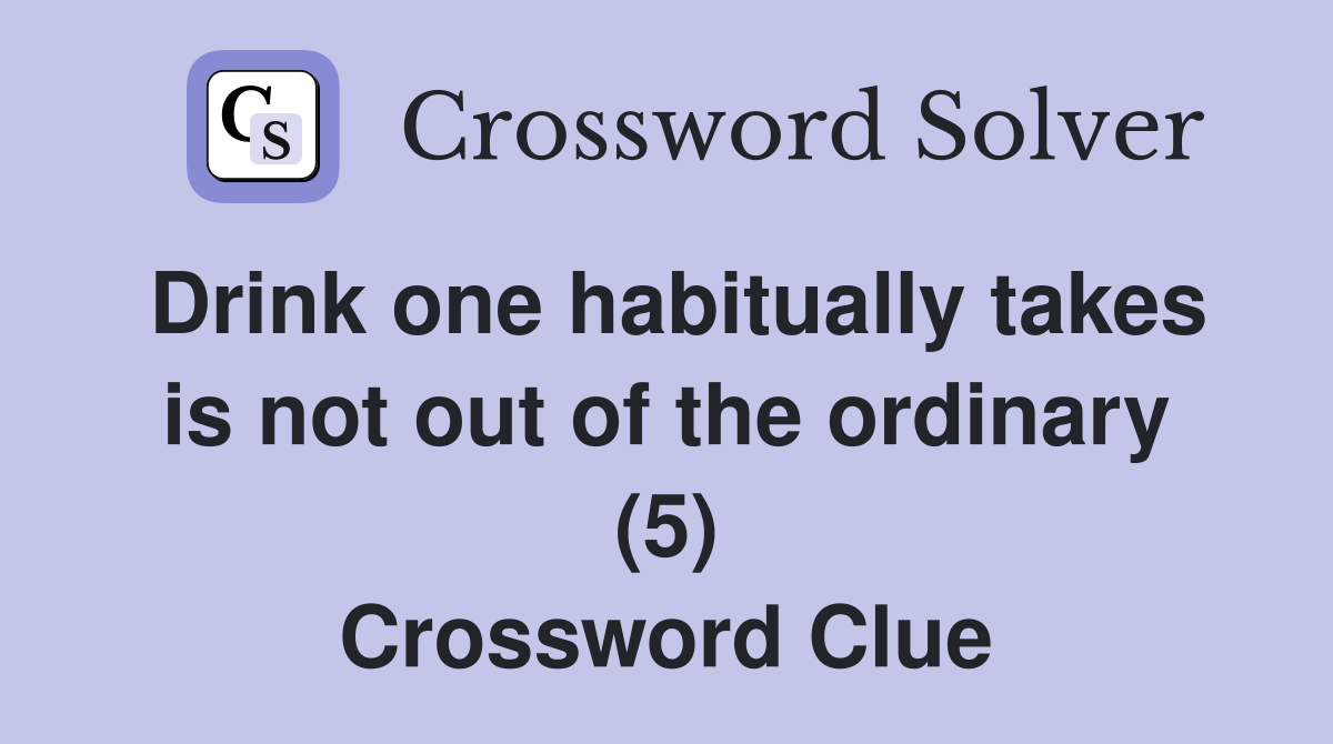 Drink one habitually takes is not out of the ordinary (5) Crossword Clue