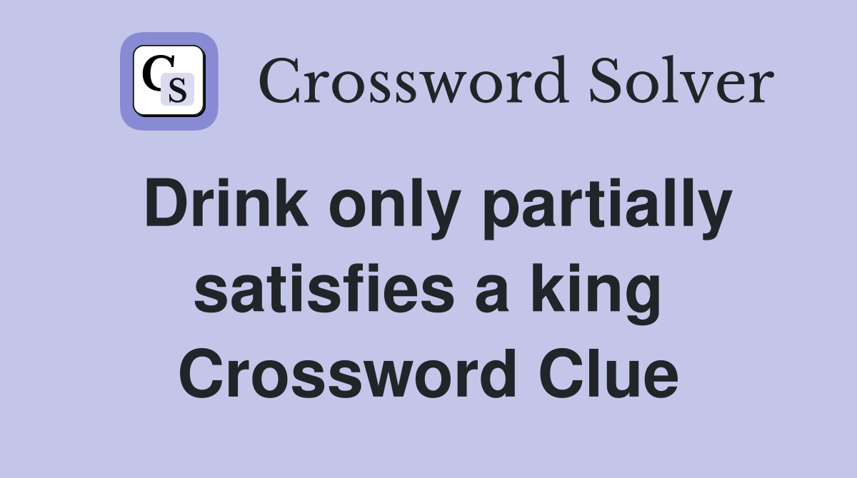 Drink only partially satisfies a king Crossword Clue