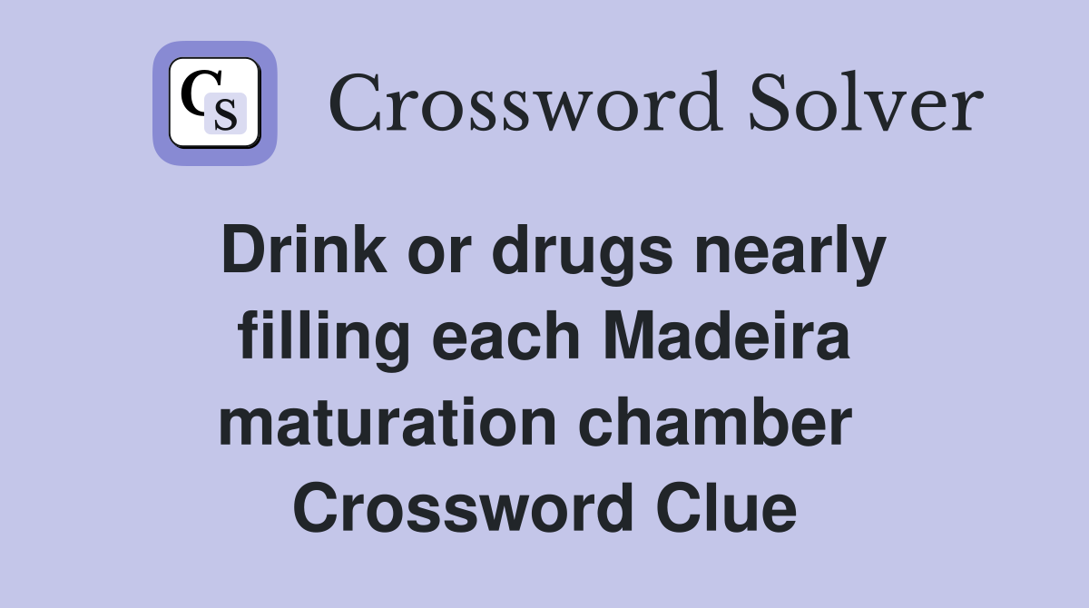 Drink or drugs nearly filling each Madeira maturation chamber  Crossword Clue
