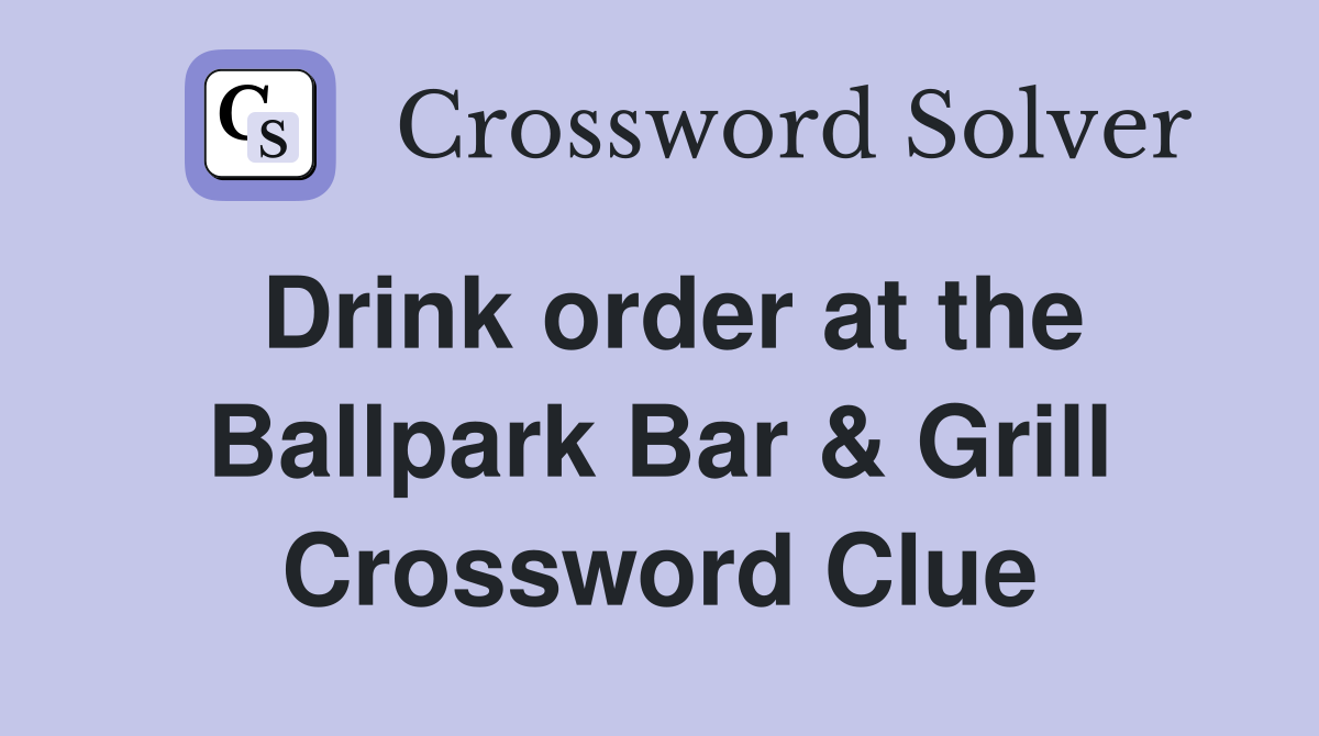 Drink order at the Ballpark Bar & Grill Crossword Clue