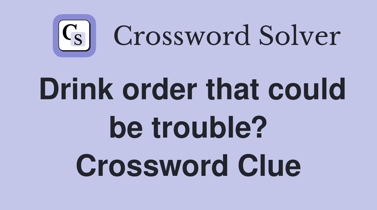 Drink order that could be trouble? Crossword Clue