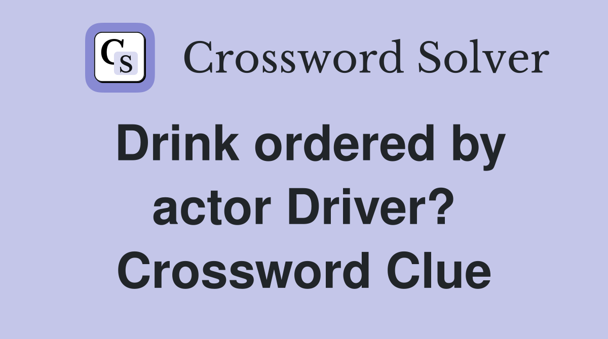Drink ordered by actor Driver? Crossword Clue
