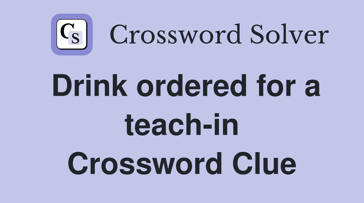 Drink ordered for a teach-in Crossword Clue