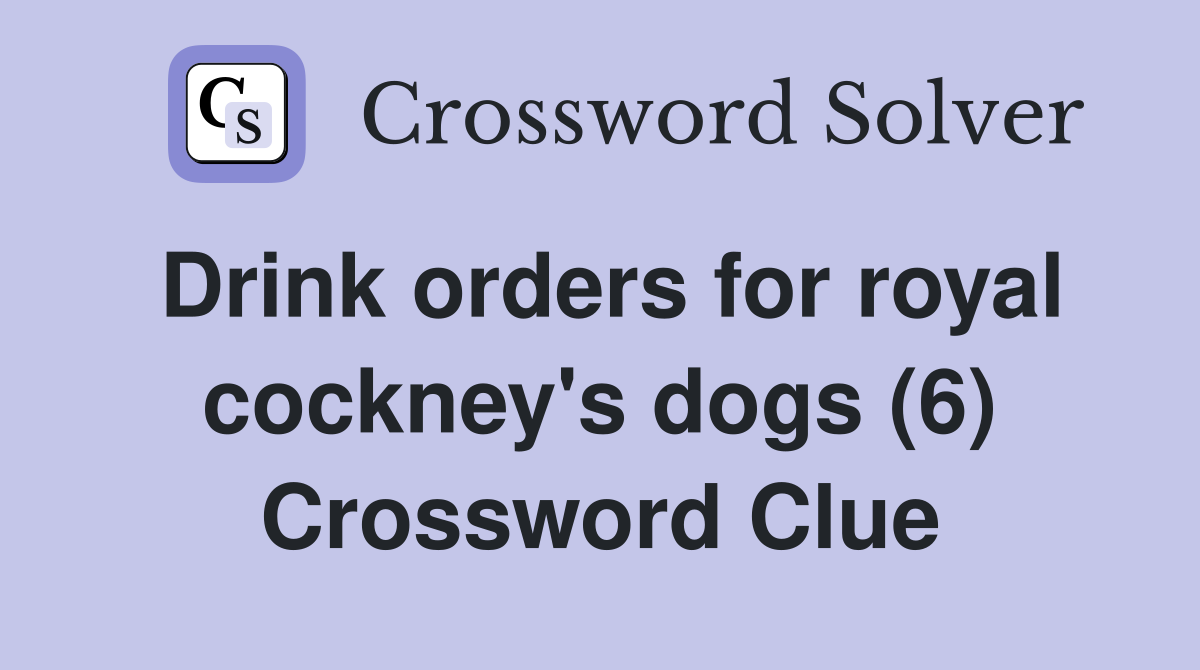 Drink orders for royal cockney's dogs (6) Crossword Clue