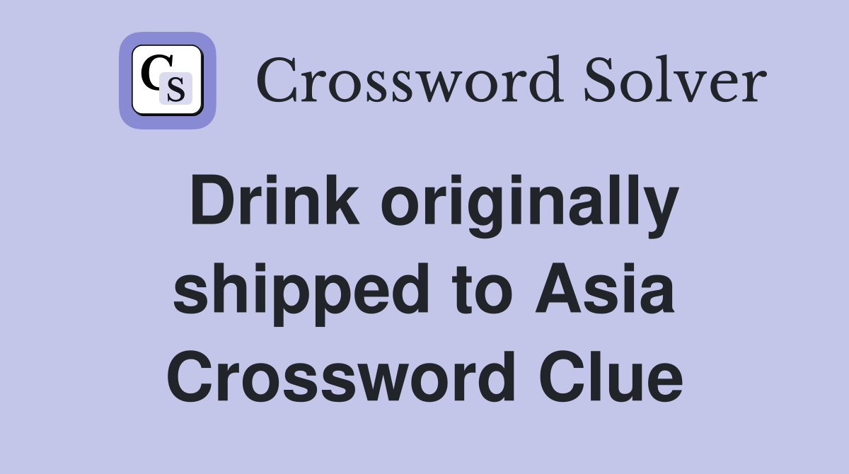Drink originally shipped to Asia Crossword Clue