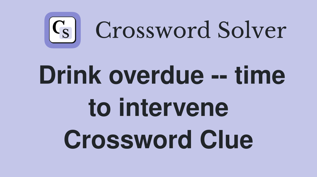 Drink overdue -- time to intervene Crossword Clue