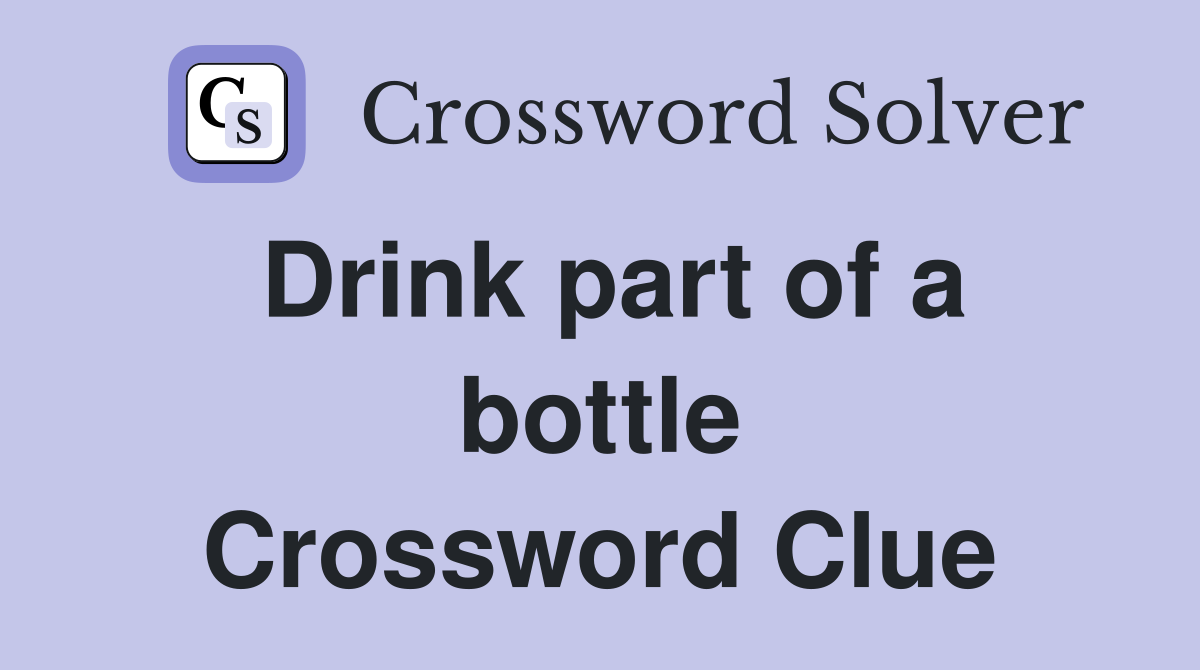 Drink part of a bottle Crossword Clue
